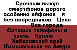 Срочный выкуп смартфонов дорого особенно айфонов 7 и 7  без посредников › Цена ­ 8 990 - Все города Сотовые телефоны и связь » Куплю   . Хабаровский край,Комсомольск-на-Амуре г.